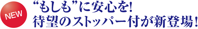 “もしも”に安心を！待望のストッパー付が新登場！